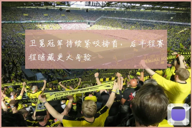 卫冕冠军持续紧咬榜首，后半程赛程暗藏更大考验