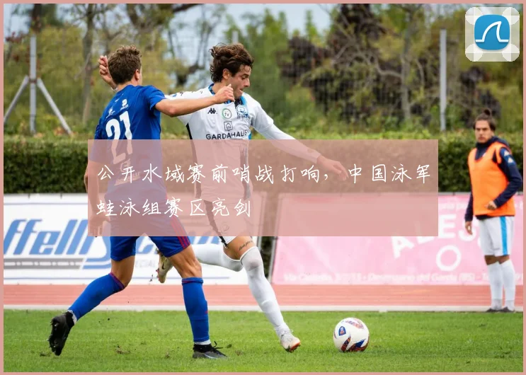 公开水域赛前哨战打响，中国泳军蛙泳组赛区亮剑