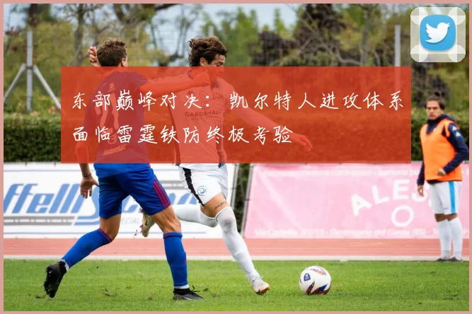 东部巅峰对决：凯尔特人进攻体系面临雷霆铁防终极考验
