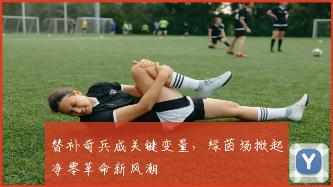 替补奇兵成关键变量，绿茵场掀起净零革命新风潮