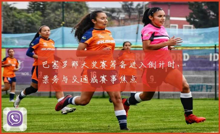 巴塞罗那大奖赛筹备进入倒计时，票务与交通成赛事焦点