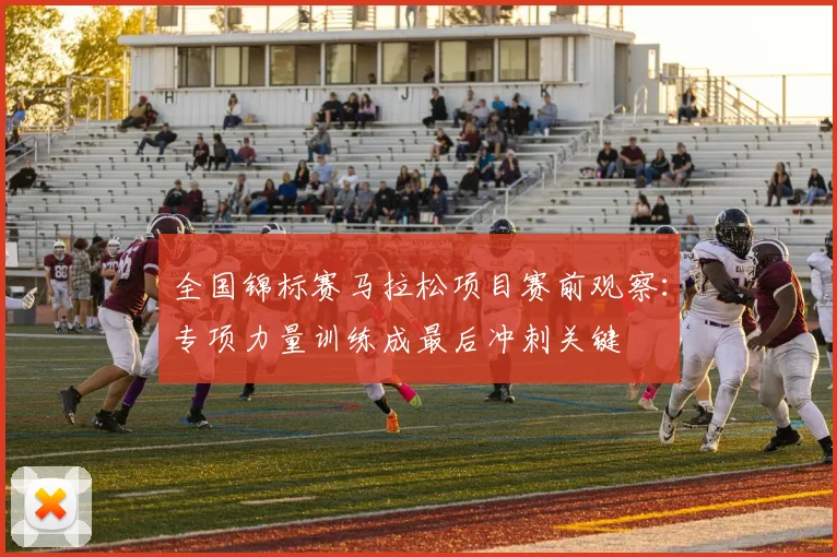 全国锦标赛马拉松项目赛前观察：专项力量训练成最后冲刺关键