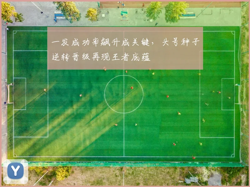 一发成功率飙升成关键，头号种子逆转晋级再现王者底蕴