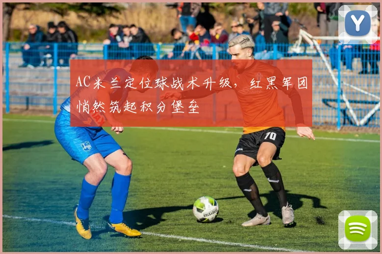 AC米兰定位球战术升级，红黑军团悄然筑起积分堡垒