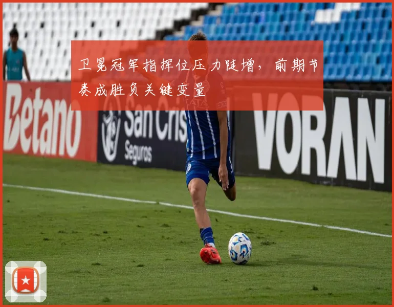 卫冕冠军指挥位压力陡增，前期节奏成胜负关键变量