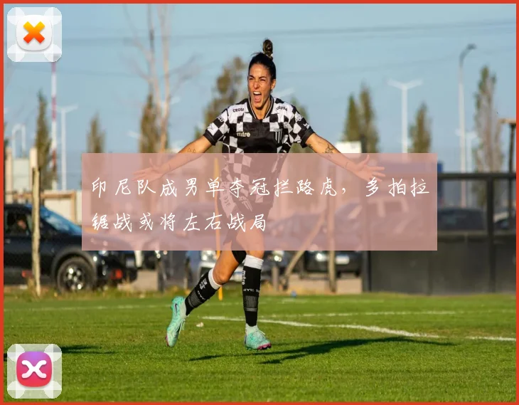 印尼队成男单夺冠拦路虎，多拍拉锯战或将左右战局
