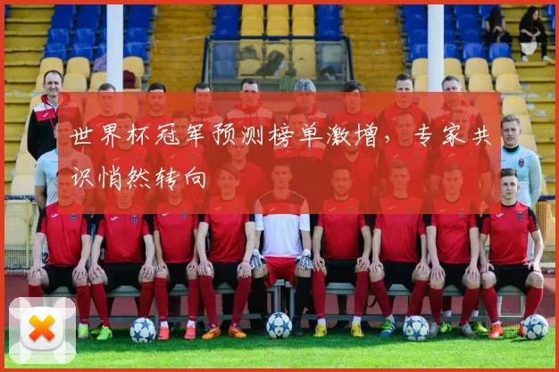世界杯冠军预测榜单激增，专家共识悄然转向