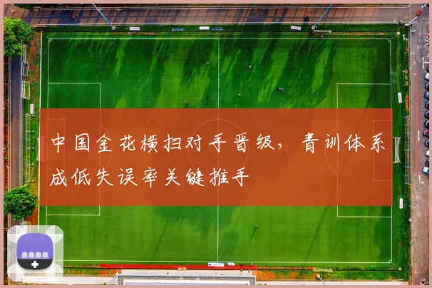 中国金花横扫对手晋级，青训体系成低失误率关键推手