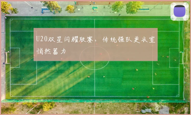 U20双星闪耀联赛，传统强队更衣室悄然蓄力